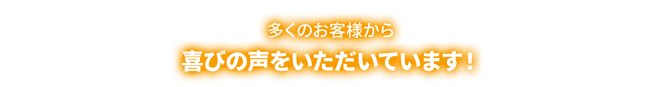 多くのお客様から 喜びの声をいただいています！
                  